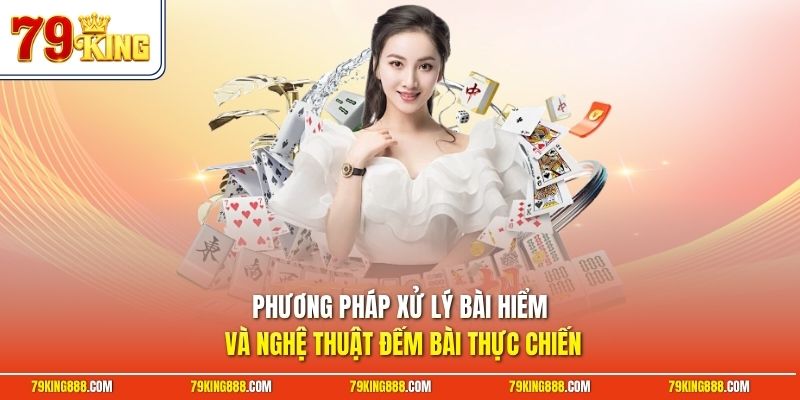 Phương pháp xử lý bài hiểm và nghệ thuật đếm bài thực chiến