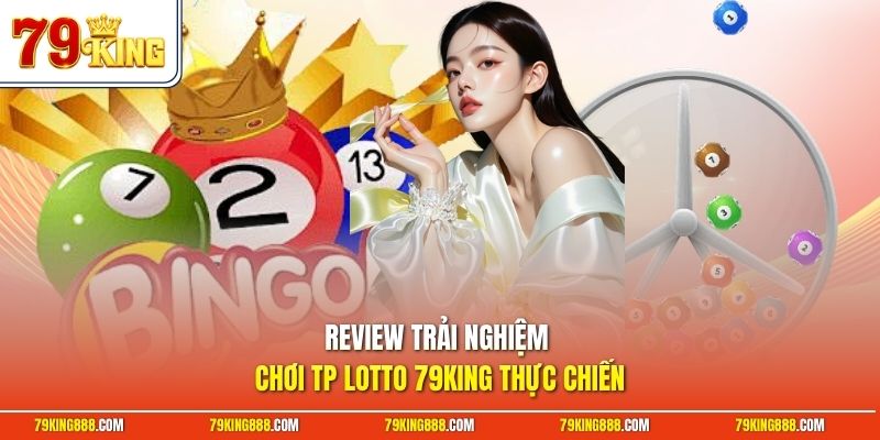 Review trải nghiệm chơi TP lotto 79King thực chiến