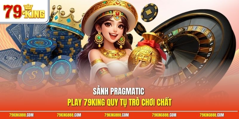 Sảnh Pragmatic Play 79King quy tụ trò chơi chất